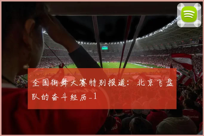 全国街舞大赛特别报道：北京飞盘队的奋斗经历_1