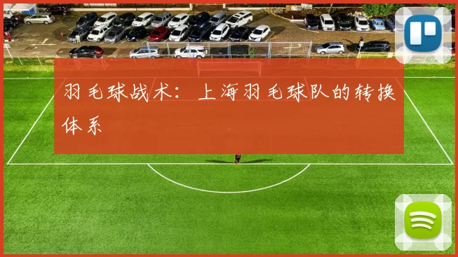 羽毛球战术：上海羽毛球队的转换体系