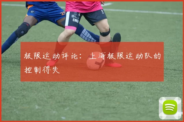 极限运动评论：上海极限运动队的控制得失