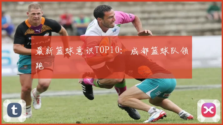 最新篮球意识TOP10：成都篮球队领跑