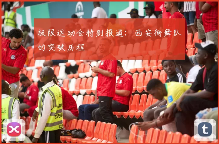 极限运动会特别报道：西安街舞队的突破历程