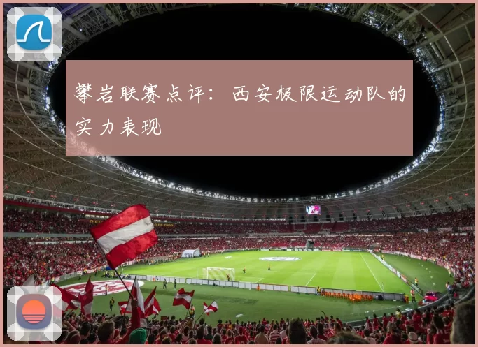 攀岩联赛点评：西安极限运动队的实力表现