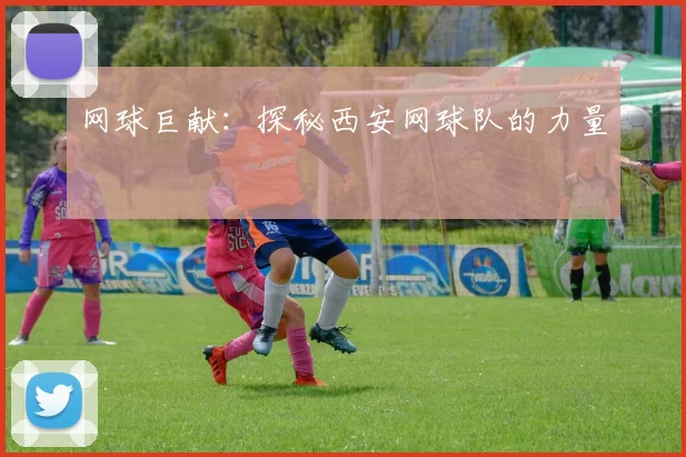 网球巨献：探秘西安网球队的力量