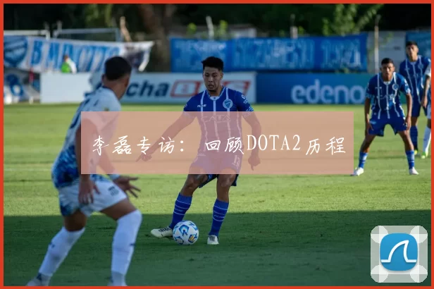 李磊专访：回顾DOTA2历程