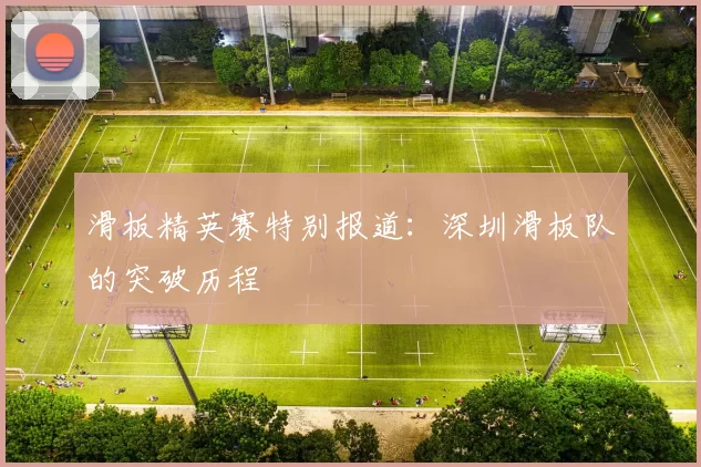 滑板精英赛特别报道：深圳滑板队的突破历程