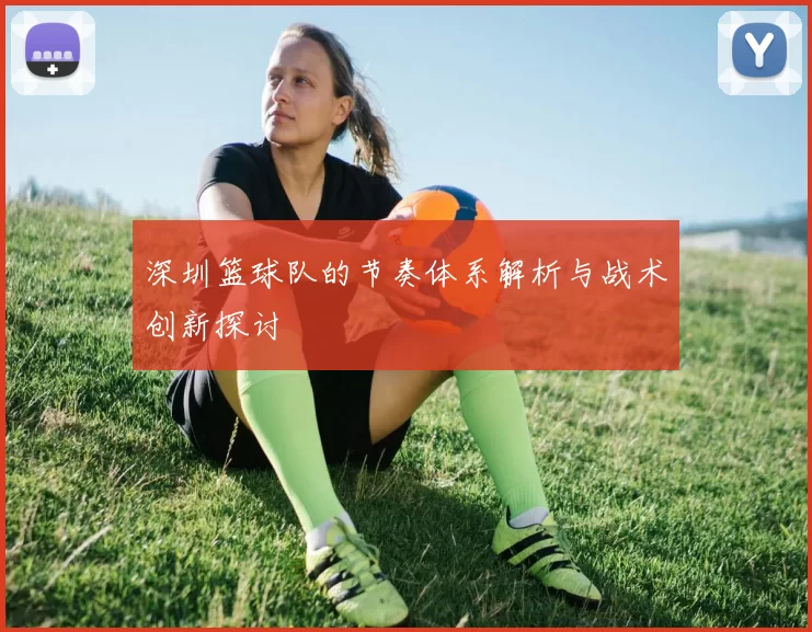 深圳篮球队的节奏体系解析与战术创新探讨